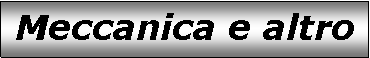 Text Box: Meccanica e altro